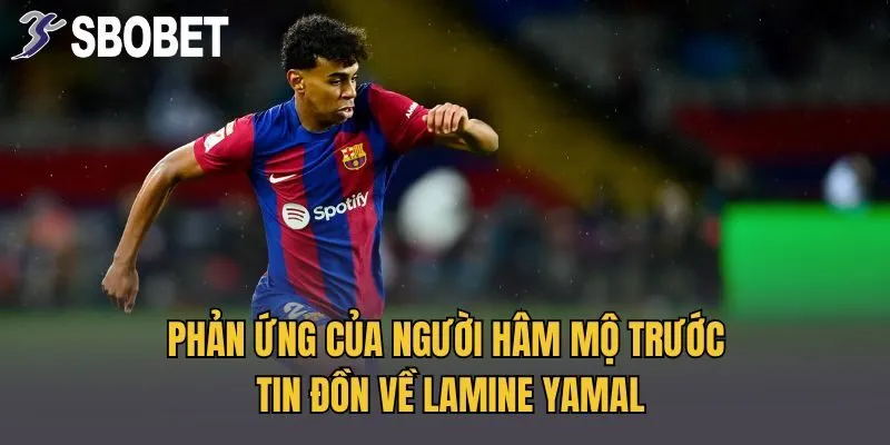 Phản ứng của người hâm mộ trước tin đồn về Lamine Yamal