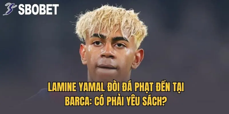 Lamine Yamal Đòi Đá Phạt Đền Tại Barca: Có Phải Yêu Sách?