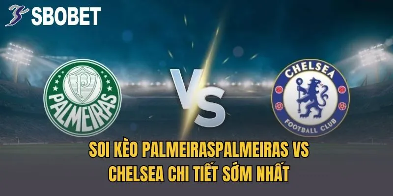 Soi Kèo PalmeirasPalmeiras Vs Chelsea Chi Tiết Sớm Nhất