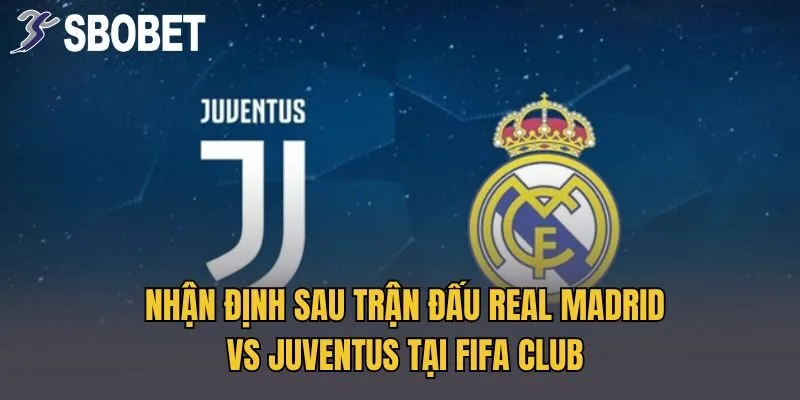 Nhận Định Sau Trận Đấu Real Madrid Vs Juventus Tại FIFA Club