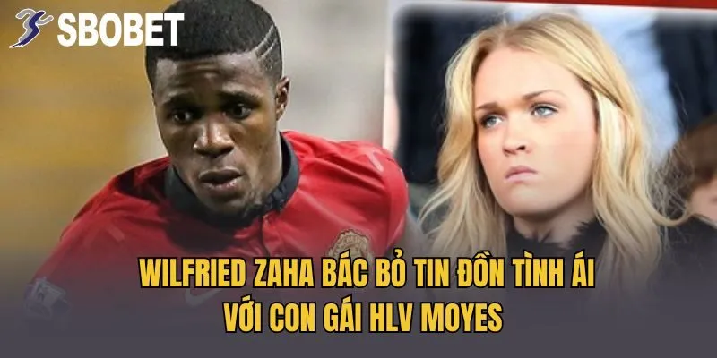 Wilfried Zaha Bác Bỏ Tin Đồn Tình Ái Với Con Gái HLV Moyes